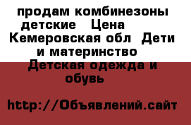 продам комбинезоны детские › Цена ­ 250 - Кемеровская обл. Дети и материнство » Детская одежда и обувь   